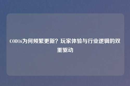 COD16为何频繁更新？玩家体验与行业逻辑的双重驱动