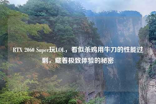 RTX 2060 Super玩LOL，看似杀鸡用牛刀的性能过剩，藏着极致体验的秘密
