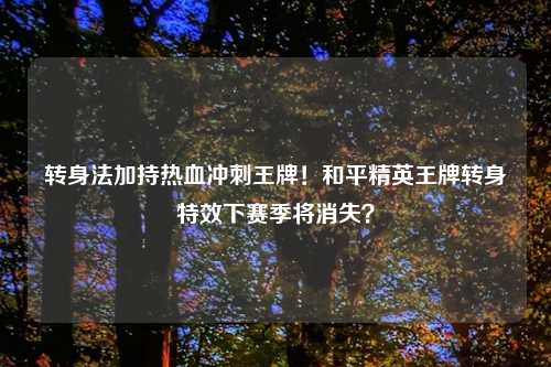 转身法加持热血冲刺王牌！和平精英王牌转身特效下赛季将消失？