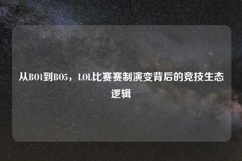 从BO1到BO5，LOL比赛赛制演变背后的竞技生态逻辑