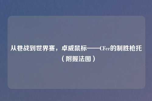 从巷战到世界赛，卓威鼠标——CFer的制胜枪托（附握法图）