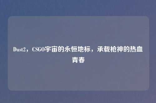 Dust2，CSGO宇宙的永恒地标，承载枪神的热血青春