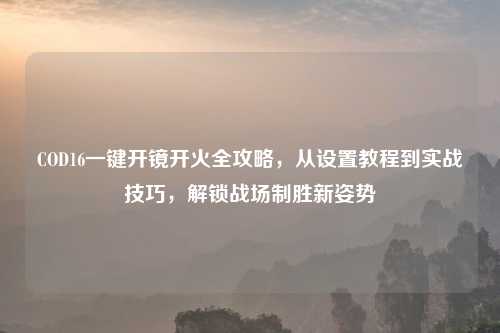 COD16一键开镜开火全攻略，从设置教程到实战技巧，解锁战场制胜新姿势