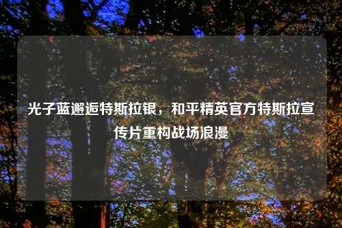 光子蓝邂逅特斯拉银，和平精英官方特斯拉宣传片重构战场浪漫