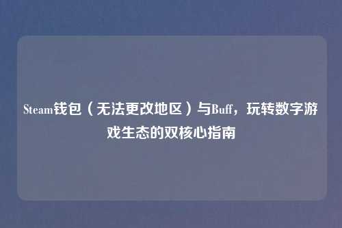 Steam钱包（无法更改地区）与Buff，玩转数字游戏生态的双核心指南