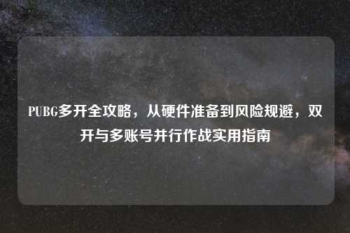 PUBG多开全攻略，从硬件准备到风险规避，双开与多账号并行作战实用指南