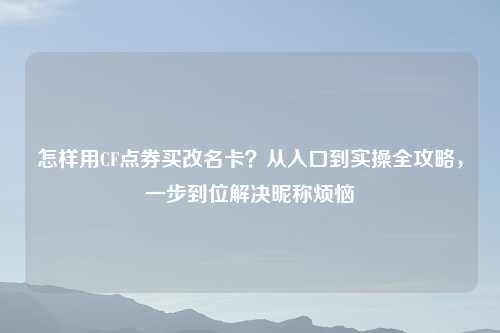 怎样用CF点券买改名卡?从入口到实操全攻略,一步到位解决昵称烦恼