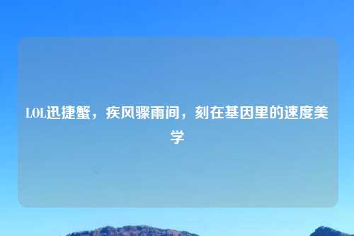 LOL迅捷蟹，疾风骤雨间，刻在基因里的速度美学