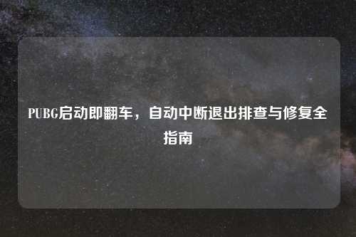 PUBG启动即翻车，自动中断退出排查与修复全指南