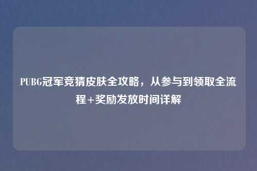 PUBG冠军竞猜皮肤全攻略，从参与到领取全流程+奖励发放时间详解