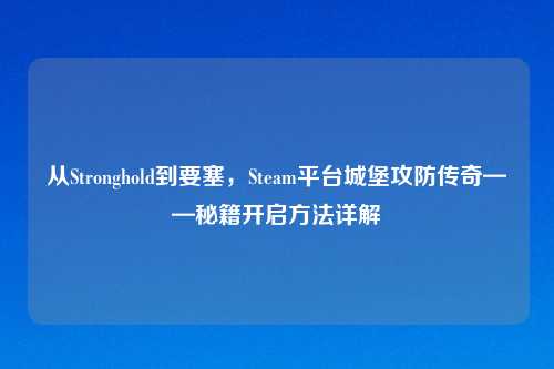 从Stronghold到要塞，Steam平台城堡攻防传奇——秘籍开启     详解