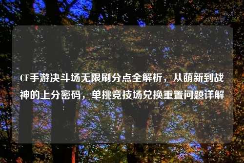 CF手游决斗场无限刷分点全解析，从萌新到战神的上分密码，单挑竞技场兑换重置问题详解
