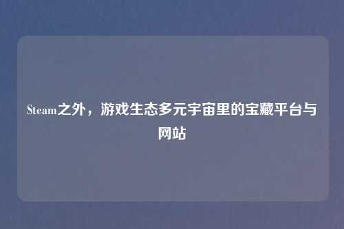 Steam之外，游戏生态多元宇宙里的宝藏平台与网站