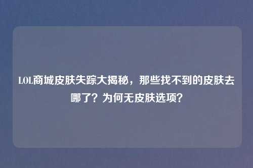 LOL商城皮肤失踪大揭秘，那些找不到的皮肤去哪了？为何无皮肤选项？