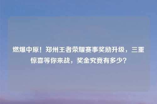 燃爆中原！郑州王者荣耀赛事奖励升级，三重惊喜等你来战，奖金究竟有多少？
