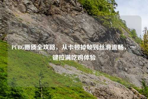 PUBG画质全攻略，从卡顿掉帧到丝滑流畅，一键拉满吃鸡体验