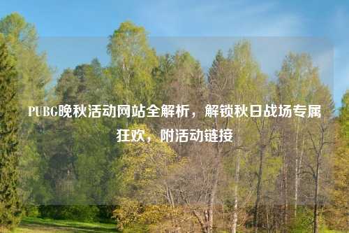 PUBG晚秋活动网站全解析，解锁秋日战场专属狂欢，附活动链接