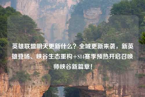 英雄联盟明天更新什么？全域更新来袭，新英雄登场、峡谷生态重构+S14赛季预热开启召唤师峡谷新篇章！
