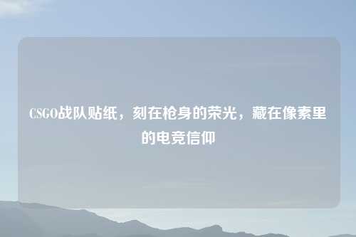 CSGO战队贴纸，刻在枪身的荣光，藏在像素里的电竞信仰
