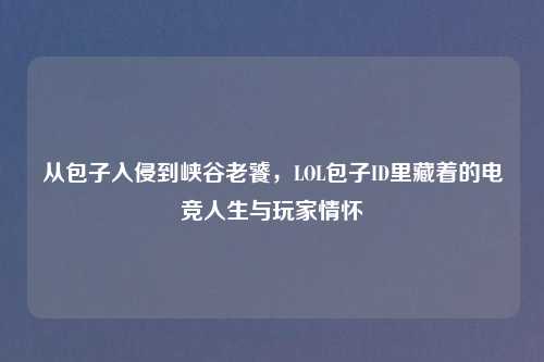 从包子入侵到峡谷老饕，LOL包子ID里藏着的电竞人生与玩家情怀