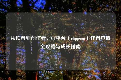 从读者到创作者，CF平台（cfqqcom）作者申请全攻略与成长指南