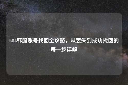 LOL韩服账号找回全攻略，从丢失到成功找回的每一步详解