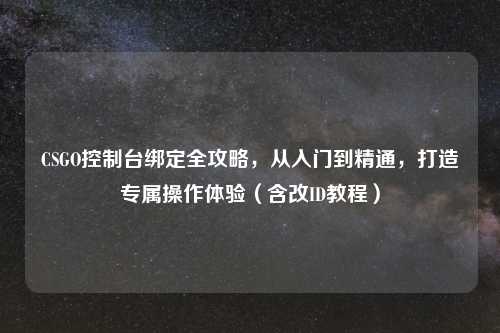 CSGO控制台绑定全攻略，从入门到精通，打造专属操作体验（含改ID教程）