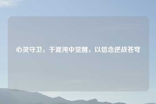 心灵守卫，于混沌中觉醒，以信念逆战苍穹