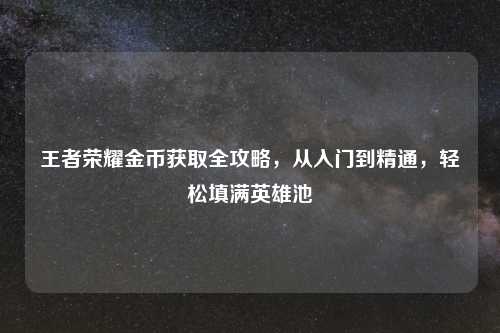 王者荣耀金币获取全攻略，从入门到精通，轻松填满英雄池