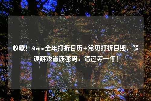收藏！Steam全年打折日历+常见打折日期，解锁游戏省钱密码，错过等一年！