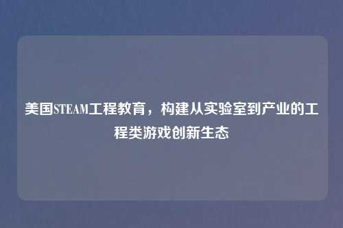 美国STEAM工程教育，构建从实验室到产业的工程类游戏创新生态