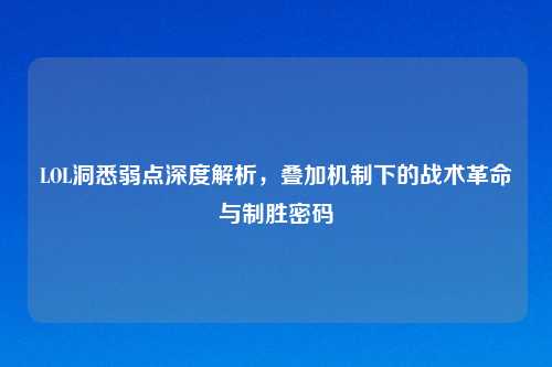 LOL洞悉弱点深度解析，叠加机制下的战术革命与制胜密码