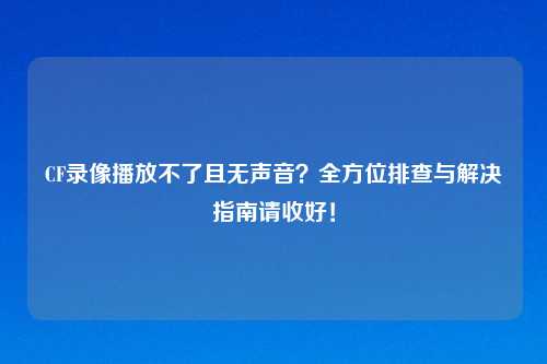 CF录像播放不了且无声音？全方位排查与解决指南请收好！
