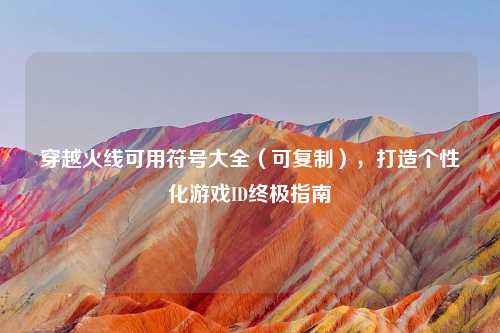 穿越火线可用符号大全（可复制），打造个性化游戏ID终极指南