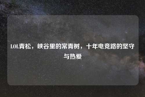 LOL青松，峡谷里的常青树，十年电竞路的坚守与热爱