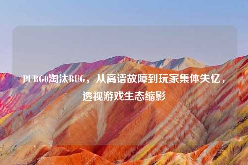 PUBG0淘汰BUG，从离谱故障到玩家集体失忆，透视游戏生态缩影