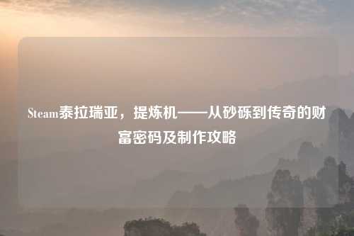 Steam泰拉瑞亚，提炼机——从砂砾到传奇的财富密码及     攻略