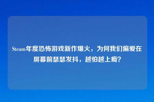 Steam年度恐怖游戏新作爆火，为何我们偏爱在屏幕前瑟瑟发抖，越怕越上瘾？