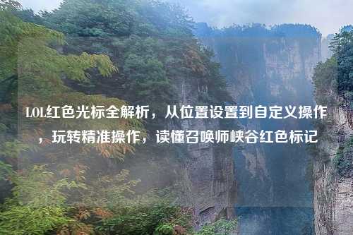 LOL红色光标全解析，从位置设置到自定义操作，玩转精准操作，读懂召唤师峡谷红色标记