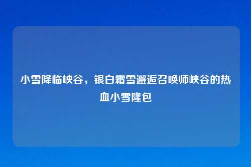 小雪降临峡谷，银白霜雪邂逅召唤师峡谷的热血小雪隆包