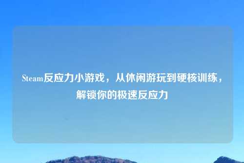 Steam反应力小游戏，从休闲游玩到硬核训练，解锁你的极速反应力