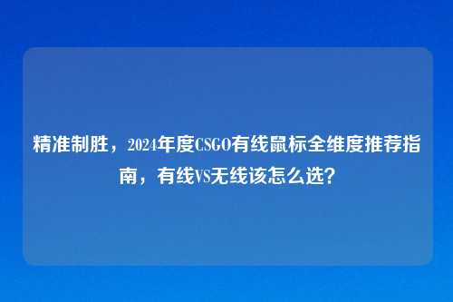 精准制胜，2024年度CSGO有线鼠标全维度推荐指南，有线VS无线该怎么选？