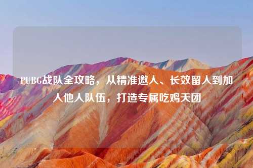 PUBG战队全攻略，从精准邀人、长效留人到加入他人队伍，打造专属吃鸡天团