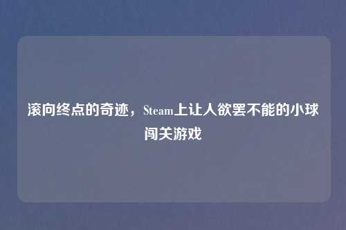 滚向终点的奇迹，Steam上让人欲罢不能的小球闯关游戏