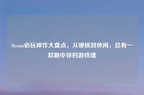 Steam必玩神作大盘点，从硬核到休闲，总有一款戳中你的游戏魂