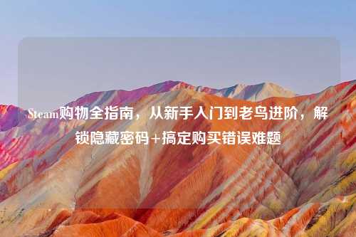 Steam购物全指南，从新手入门到老鸟进阶，解锁隐藏密码+搞定购买错误难题