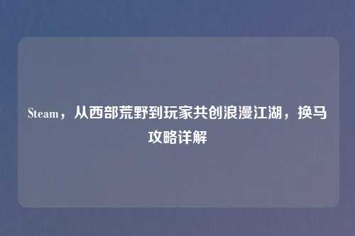 Steam，从西部荒野到玩家共创浪漫江湖，换马攻略详解