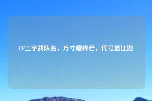 CF三字战队名，方寸藏锋芒，代号显江湖