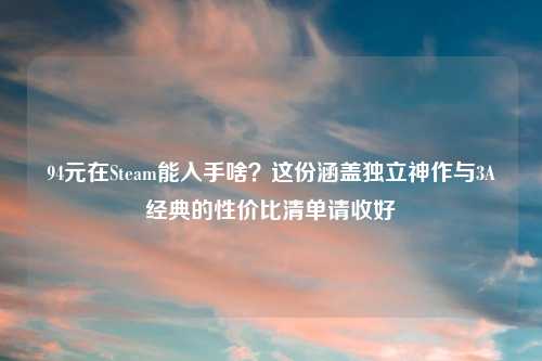 94元在Steam能入手啥？这份涵盖独立神作与3A经典的性价比清单请收好