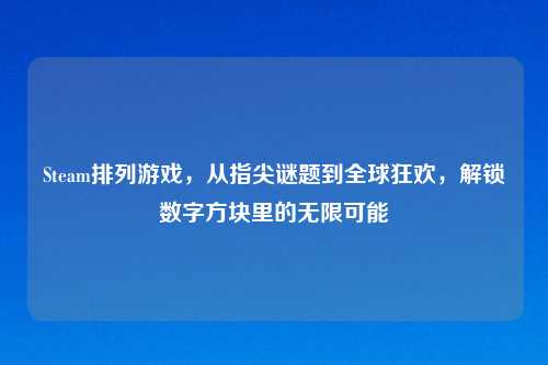 Steam排列游戏，从指尖谜题到全球狂欢，解锁数字方块里的无限可能